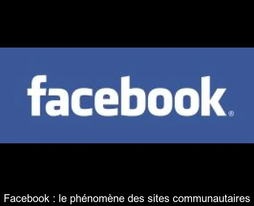 Facebook : le phénomène des sites communautaires
