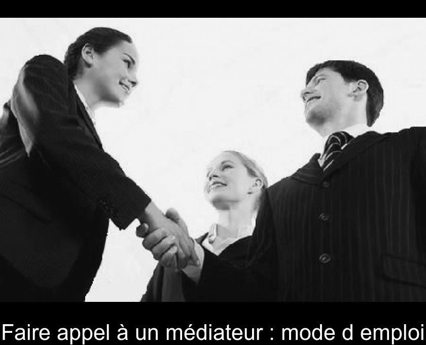 Faire appel à un médiateur : mode d'emploi Faire appel à un médiateur : mode d'emploi