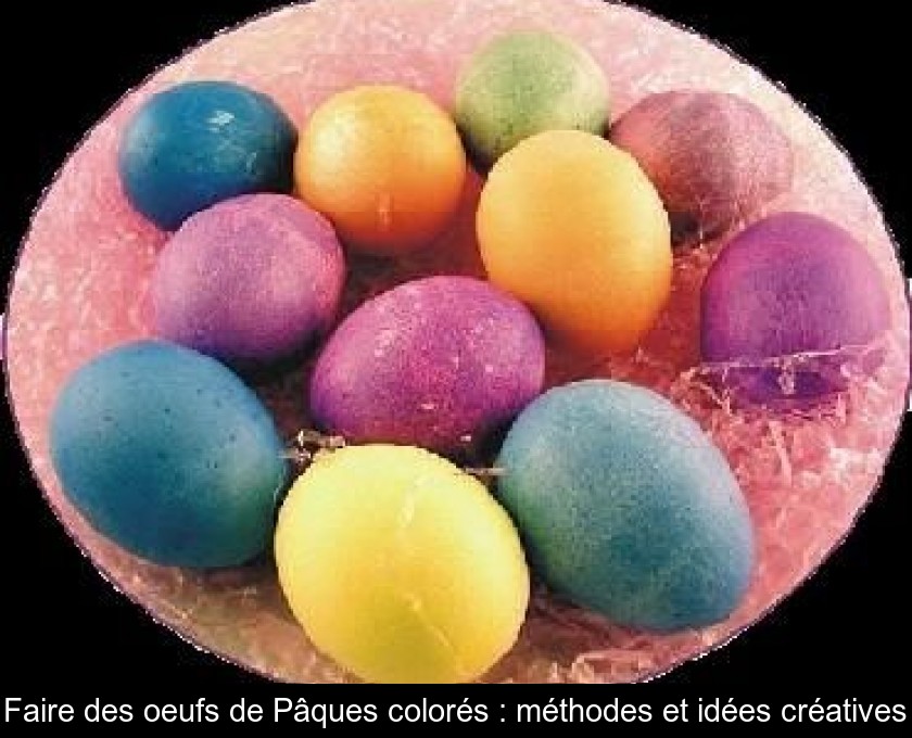 Faire des oeufs de Pâques colorés : méthodes et idées créatives Faire des oeufs de Pâques colorés : méthodes et idées créatives
