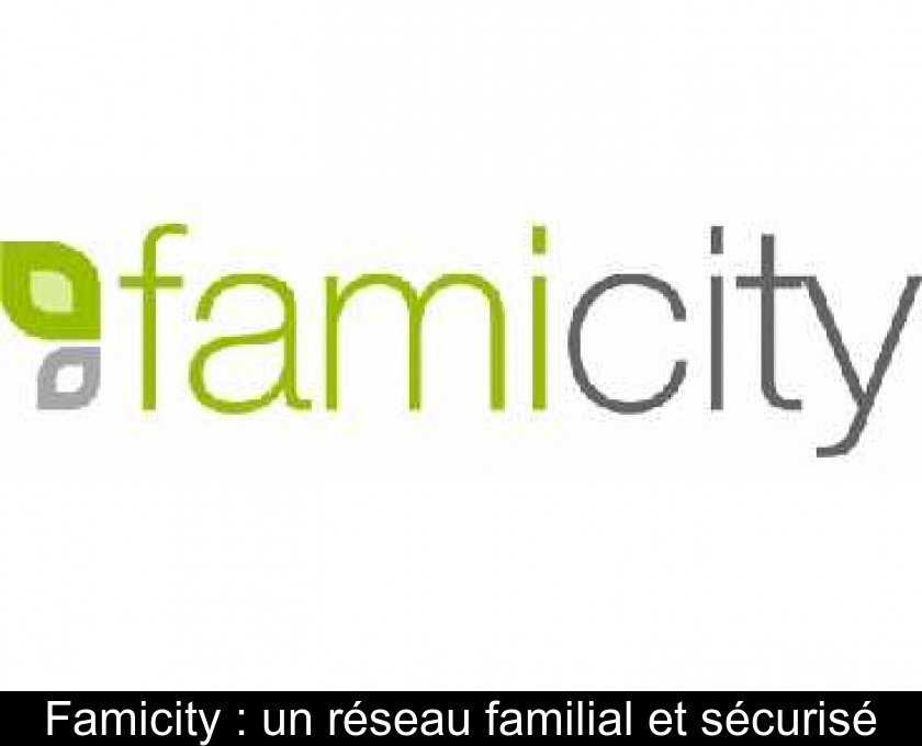 Famicity : un réseau familial et sécurisé Famicity : un réseau familial et sécurisé