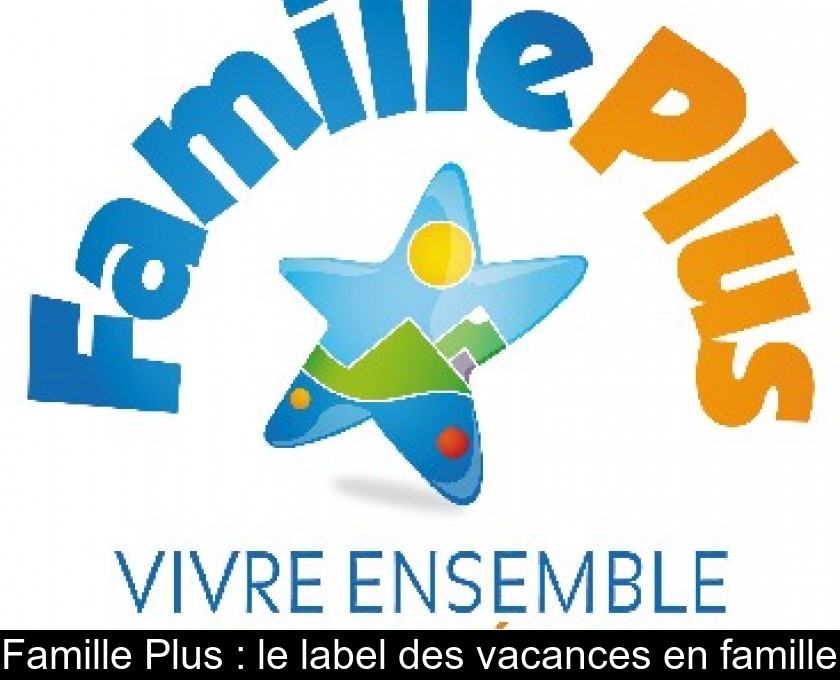 Famille Plus : le label des vacances en famille Famille Plus : le label des vacances en famille