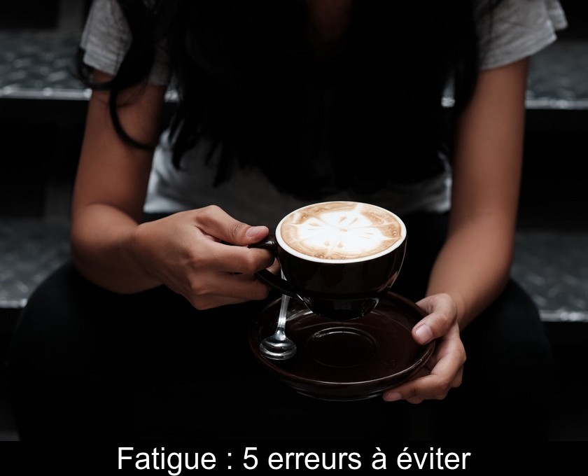 Fatigue : 5 erreurs à éviter