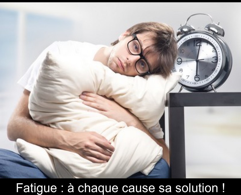 Fatigue : à chaque cause sa solution ! Fatigue : à chaque cause sa solution !