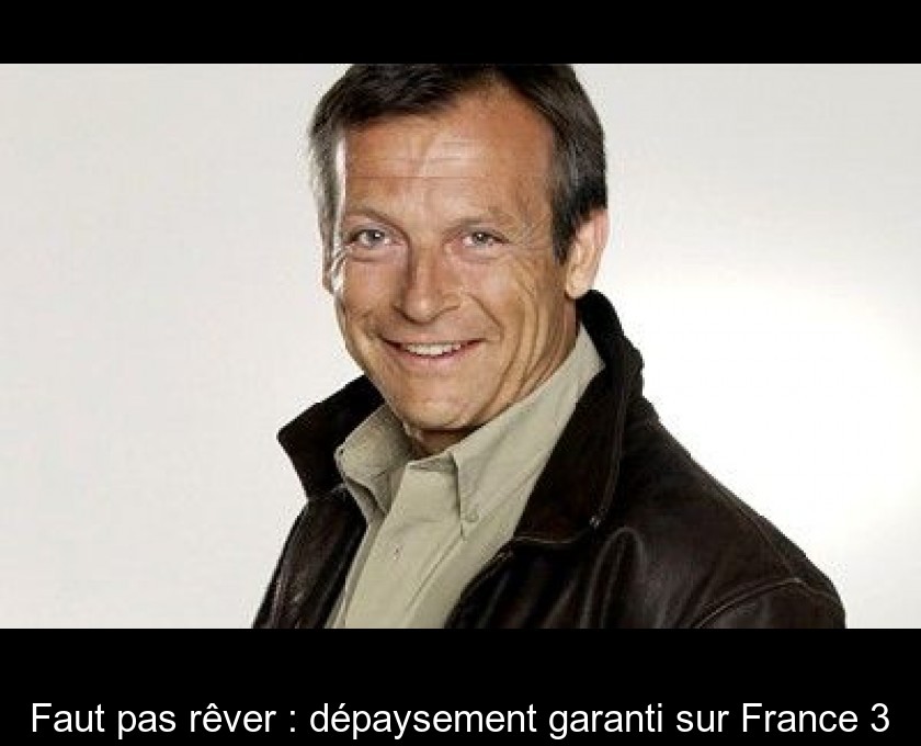 Faut pas rêver : dépaysement garanti sur France 3 Faut pas rêver : dépaysement garanti sur France 3