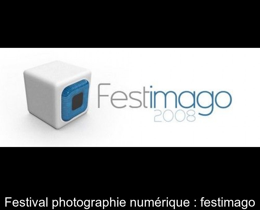 Festival photographie numérique : festimago Festival photographie numérique : festimago