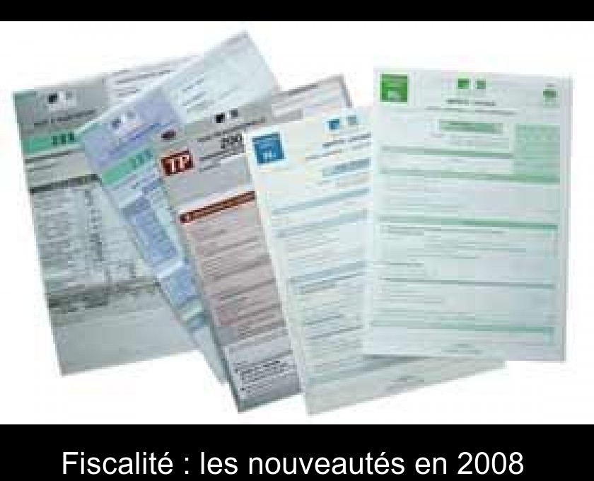 Fiscalité : les nouveautés en 2008 Fiscalité : les nouveautés en 2008