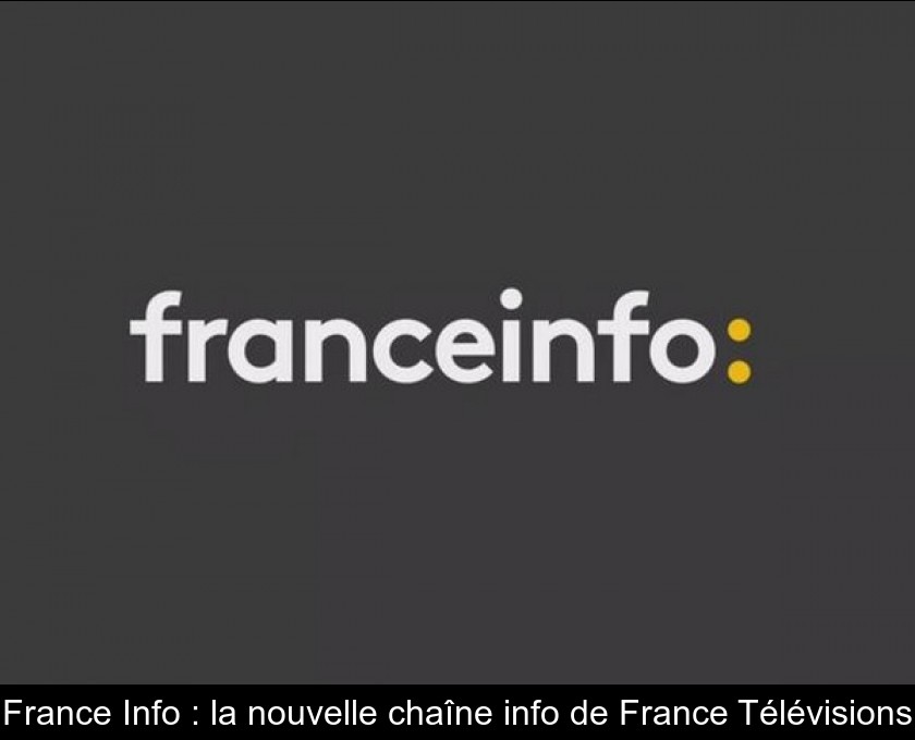 France Info : la nouvelle chaîne info de France Télévisions France Info : la nouvelle chaîne info de France Télévisions