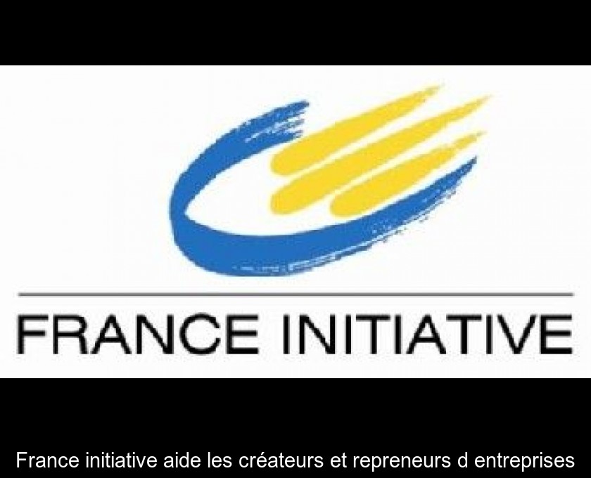 France initiative aide les créateurs et repreneurs d'entreprises