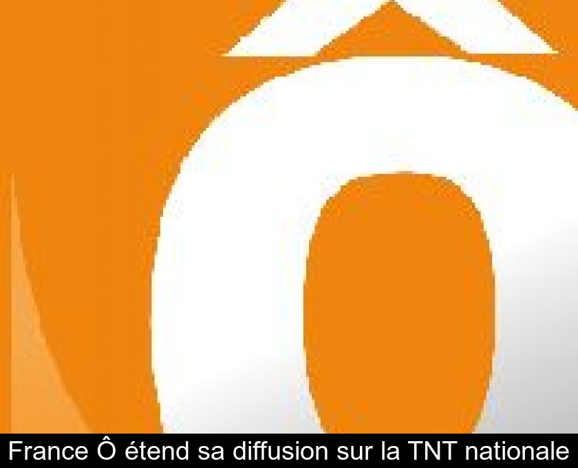 France Ô étend sa diffusion sur la TNT nationale France Ô étend sa diffusion sur la TNT nationale