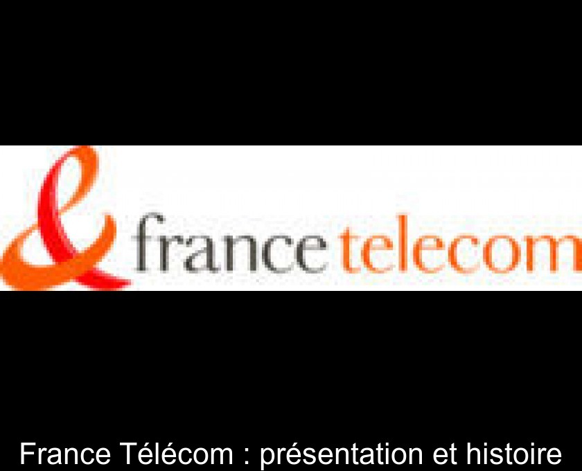 France Télécom : présentation et histoire France Télécom : présentation et histoire