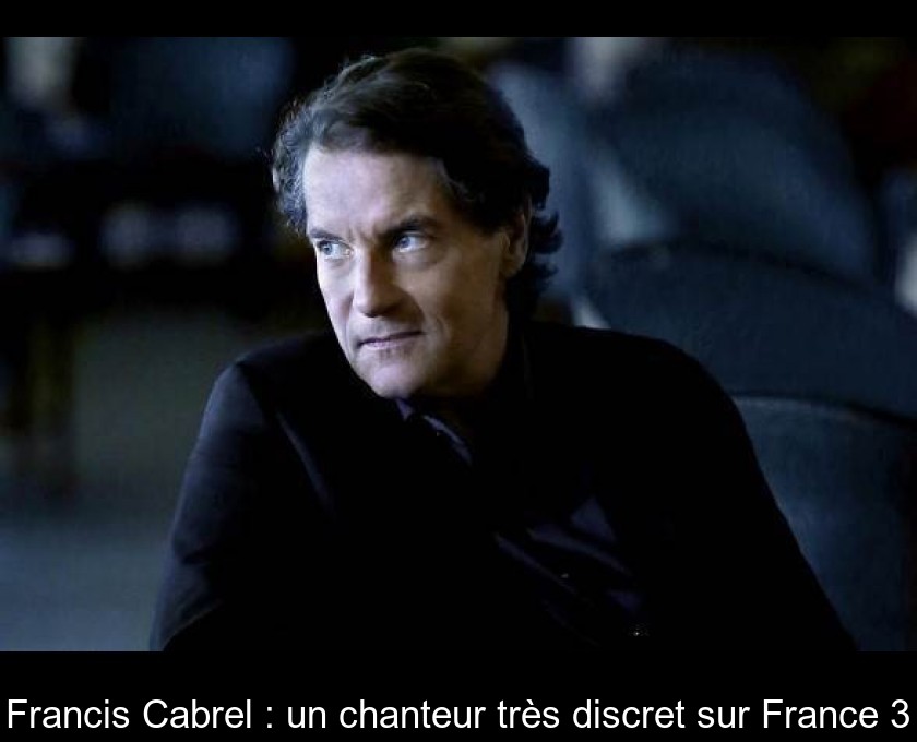Francis Cabrel : un chanteur très discret sur France 3 Francis Cabrel : un chanteur très discret sur France 3