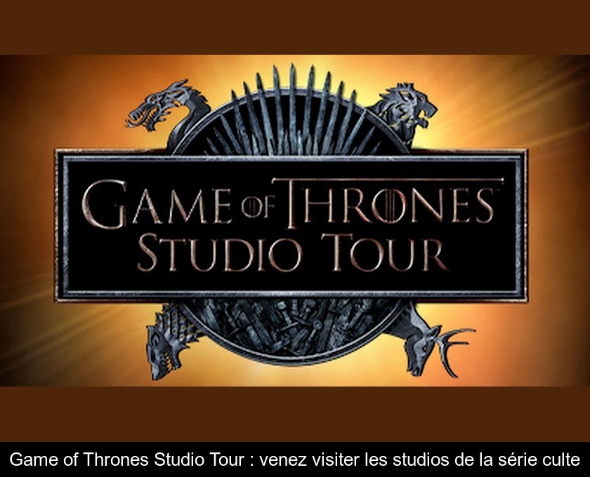 Game of Thrones Studio Tour : venez visiter les studios de la série culte