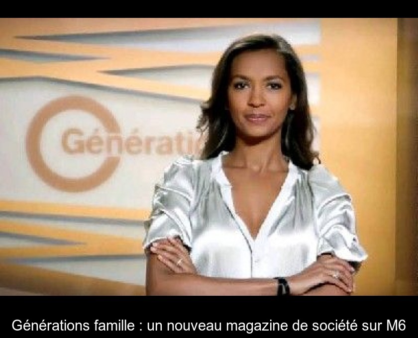 Générations famille : un nouveau magazine de société sur M6 Générations famille : un nouveau magazine de société sur M6