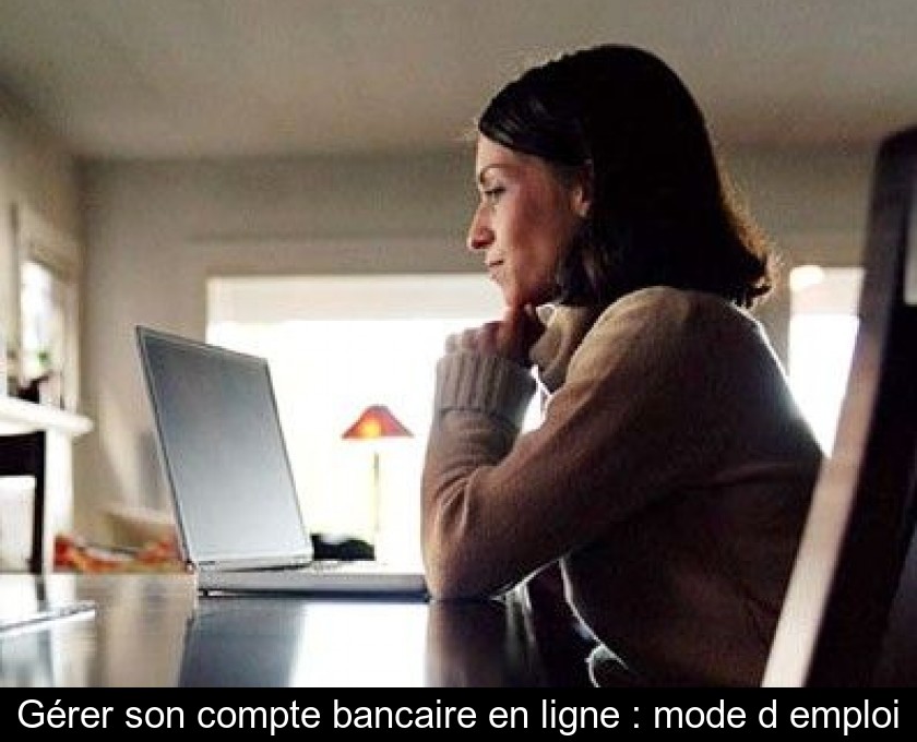 Gérer son compte bancaire en ligne : mode d'emploi Gérer son compte bancaire en ligne : mode d'emploi