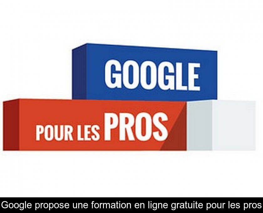 Google propose une formation en ligne gratuite pour les pros Google propose une formation en ligne gratuite pour les pros