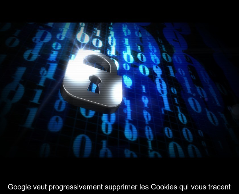 Google veut progressivement supprimer les Cookies qui vous tracent Google veut progressivement supprimer les Cookies qui vous tracent