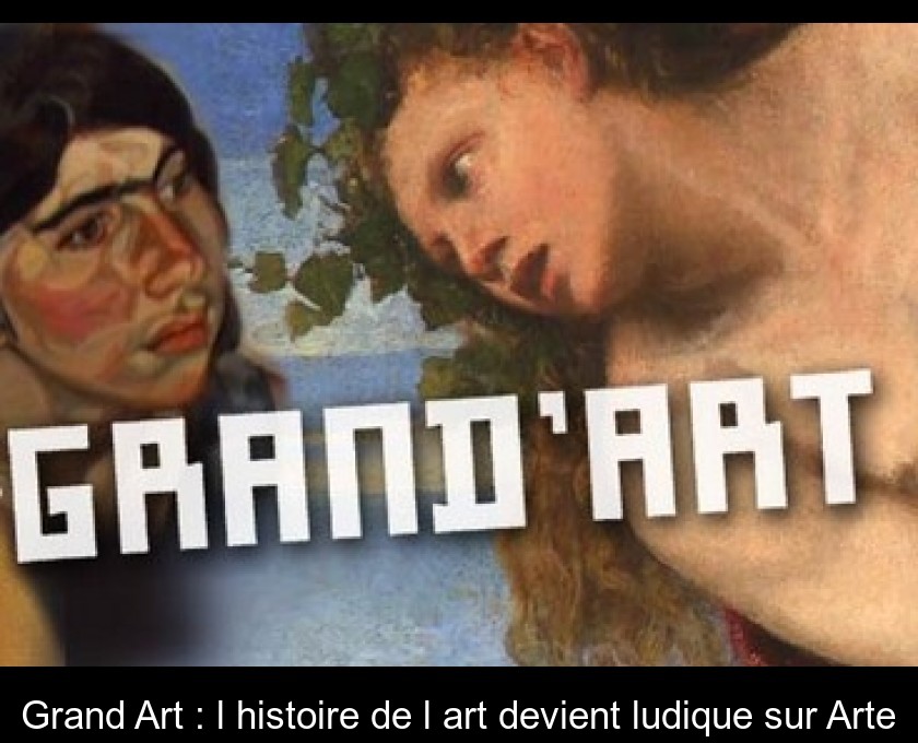 Grand'Art : l'histoire de l'art devient ludique sur Arte Grand'Art : l'histoire de l'art devient ludique sur Arte