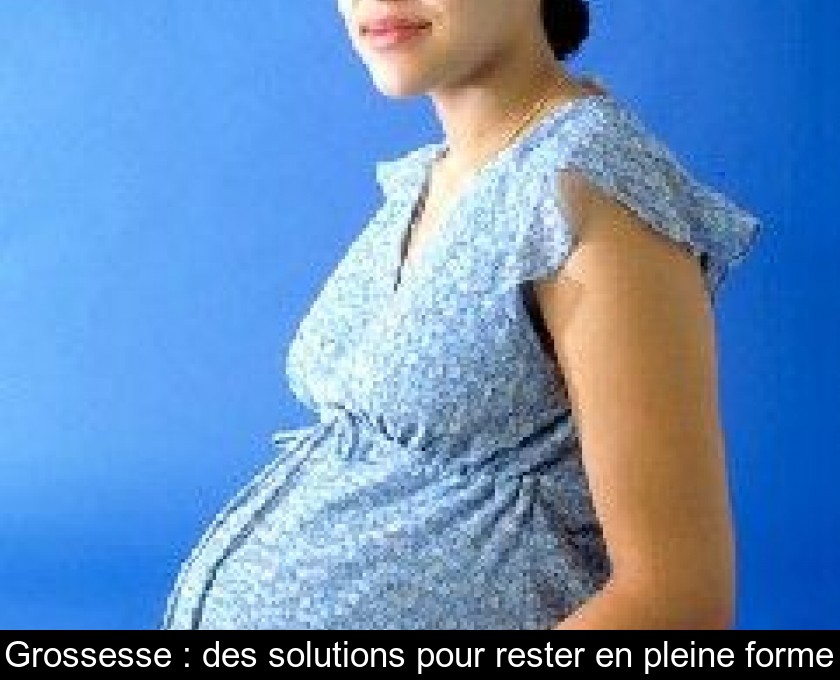 Grossesse : des solutions pour rester en pleine forme Grossesse : des solutions pour rester en pleine forme