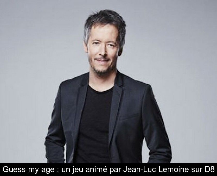 Guess my age : un jeu animé par Jean-Luc Lemoine sur D8 Guess my age : un jeu animé par Jean-Luc Lemoine sur D8