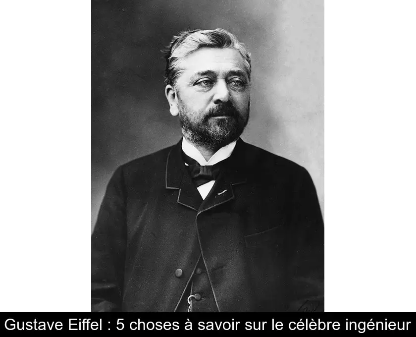 Gustave Eiffel : 5 choses à savoir sur le célèbre ingénieur
