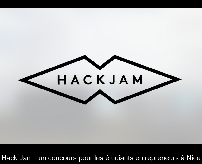 Hack Jam : un concours pour les étudiants entrepreneurs à Nice Hack Jam : un concours pour les étudiants entrepreneurs à Nice