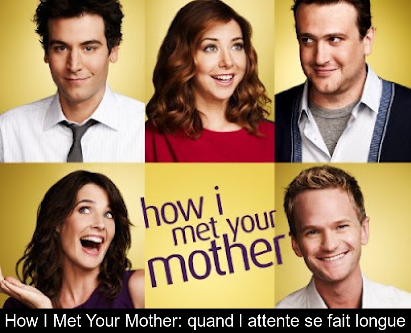 How I Met Your Mother: quand l'attente se fait longue How I Met Your Mother: quand l'attente se fait longue