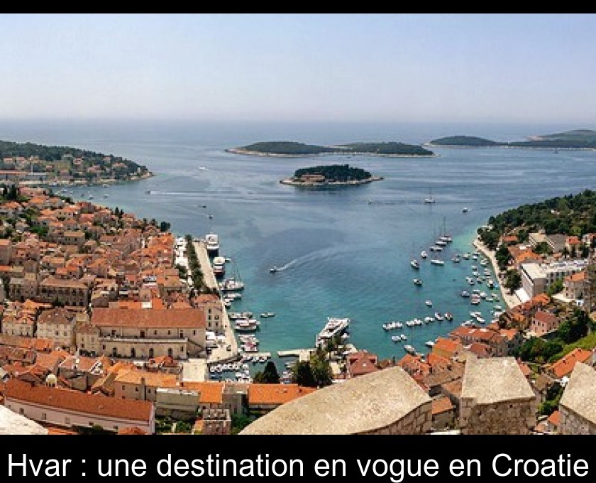 Hvar : une destination en vogue en Croatie
