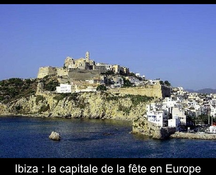 Ibiza : la capitale de la fête en Europe Ibiza : la capitale de la fête en Europe