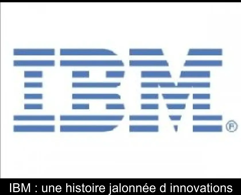 IBM : une histoire jalonnée d'innovations