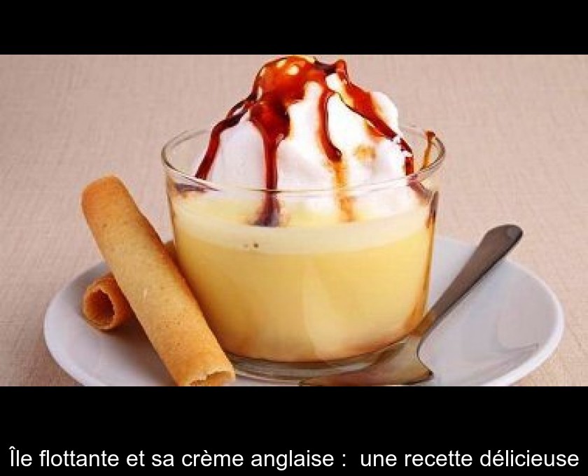 Île flottante et sa crème anglaise : une recette délicieuse Île flottante et sa crème anglaise : une recette délicieuse