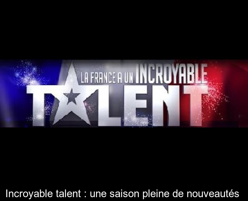 Incroyable talent : une saison pleine de nouveautés Incroyable talent : une saison pleine de nouveautés