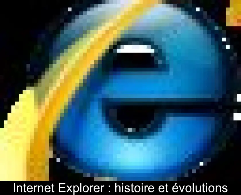 Internet Explorer : histoire et évolutions