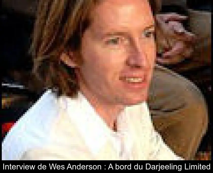 Interview de Wes Anderson : A bord du Darjeeling Limited