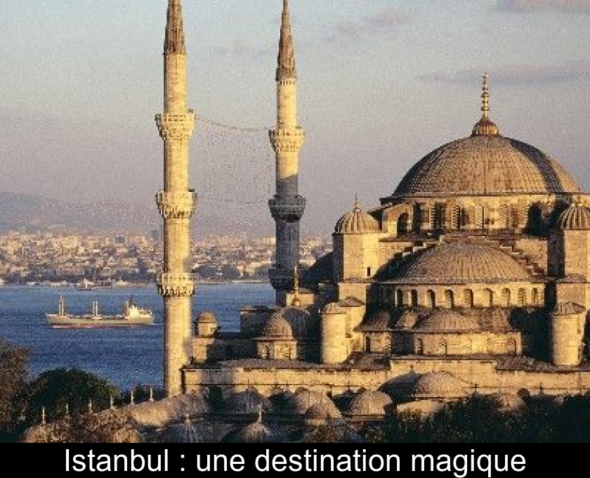 Istanbul : une destination magique Istanbul : une destination magique