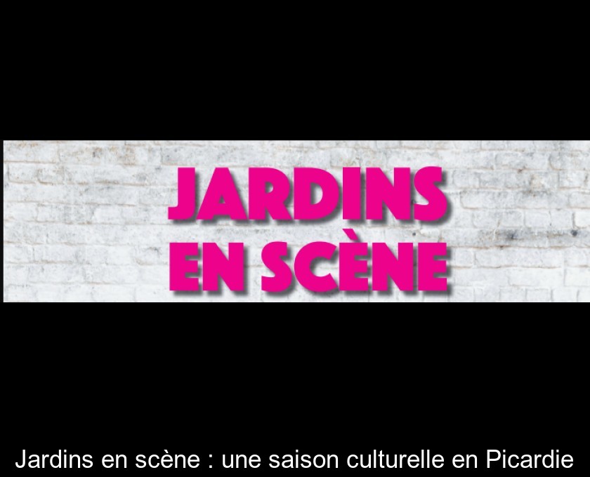 Jardins en scène : une saison culturelle en Picardie Jardins en scène : une saison culturelle en Picardie
