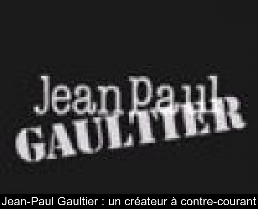 Jean-Paul Gaultier : un créateur à contre-courant Jean-Paul Gaultier : un créateur à contre-courant