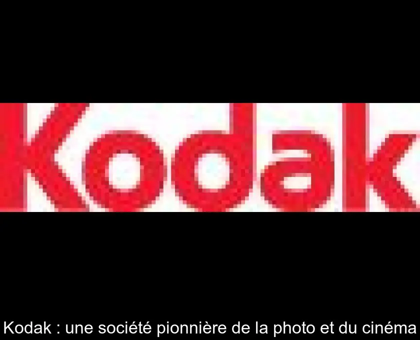 Kodak : une société pionnière de la photo et du cinéma