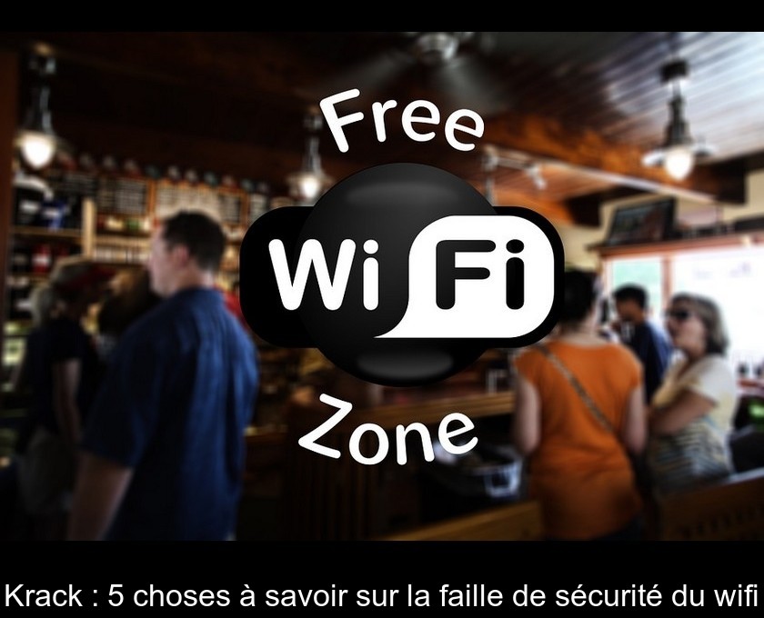 Krack : 5 choses à savoir sur la faille de sécurité du wifi Krack : 5 choses à savoir sur la faille de sécurité du wifi