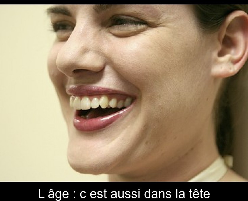 L'âge : c'est aussi dans la tête L'âge : c'est aussi dans la tête