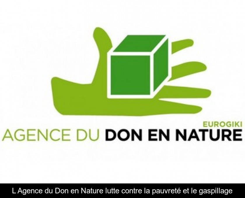 L'Agence du Don en Nature lutte contre la pauvreté et le gaspillage L'Agence du Don en Nature lutte contre la pauvreté et le gaspillage