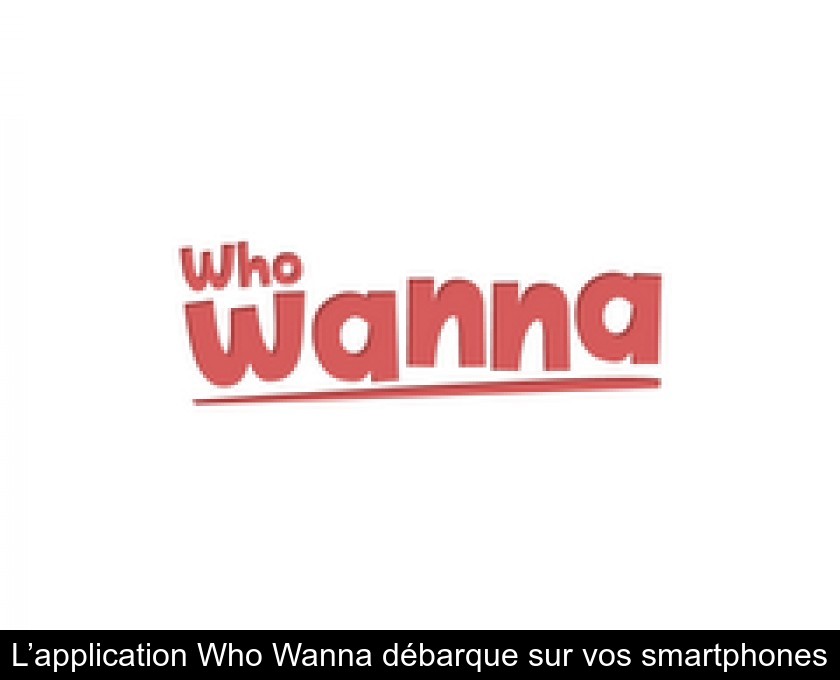 L’application Who Wanna débarque sur vos smartphones L’application Who Wanna débarque sur vos smartphones