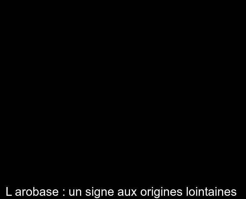 L'arobase : un signe aux origines lointaines L'arobase : un signe aux origines lointaines