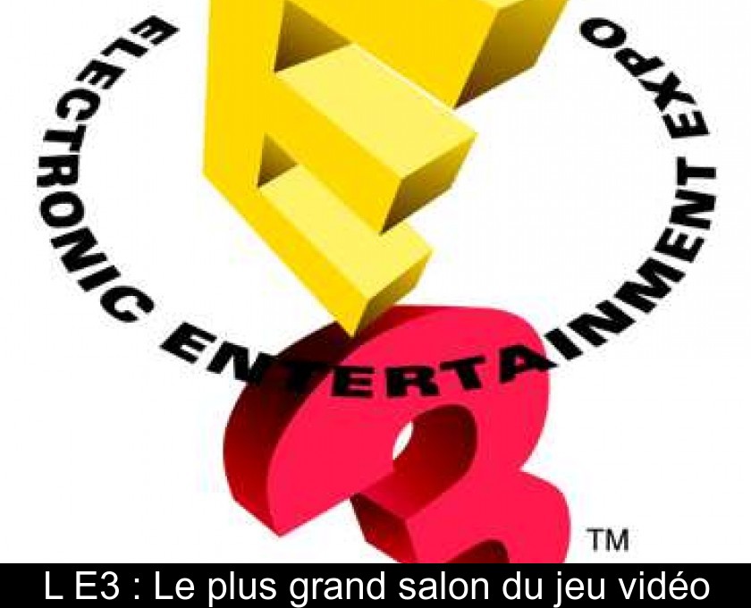 L'E3 : Le plus grand salon du jeu vidéo L'E3 : Le plus grand salon du jeu vidéo