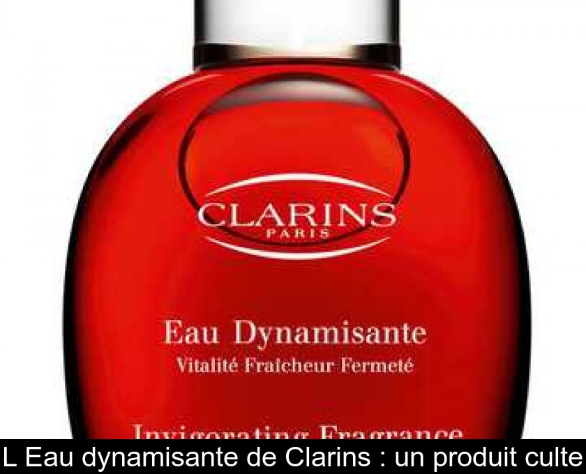 L'Eau dynamisante de Clarins : un produit culte L'Eau dynamisante de Clarins : un produit culte