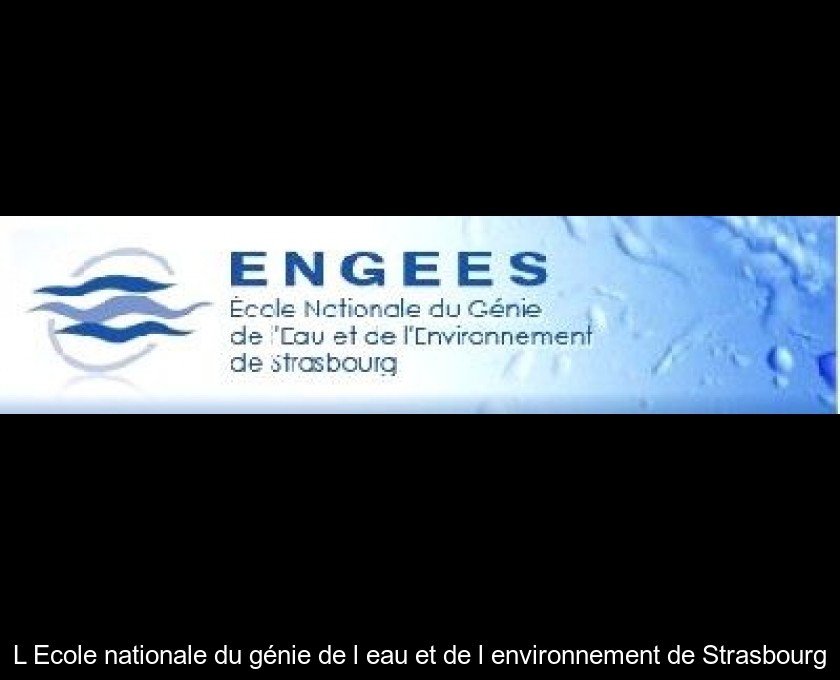 L'Ecole nationale du génie de l'eau et de l'environnement de Strasbourg L'Ecole nationale du génie de l'eau et de l'environnement de Strasbourg