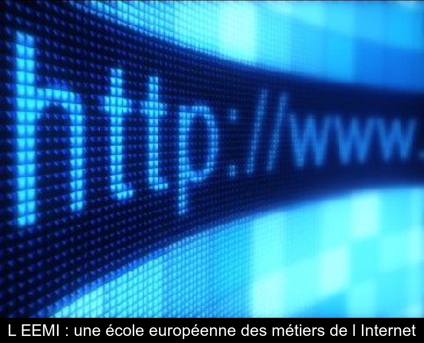 L'EEMI : une école européenne des métiers de l'Internet L'EEMI : une école européenne des métiers de l'Internet