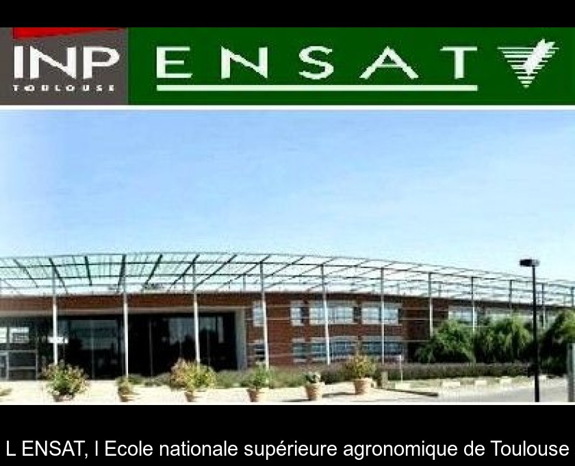 L'ENSAT, l'Ecole nationale supérieure agronomique de Toulouse L'ENSAT, l'Ecole nationale supérieure agronomique de Toulouse