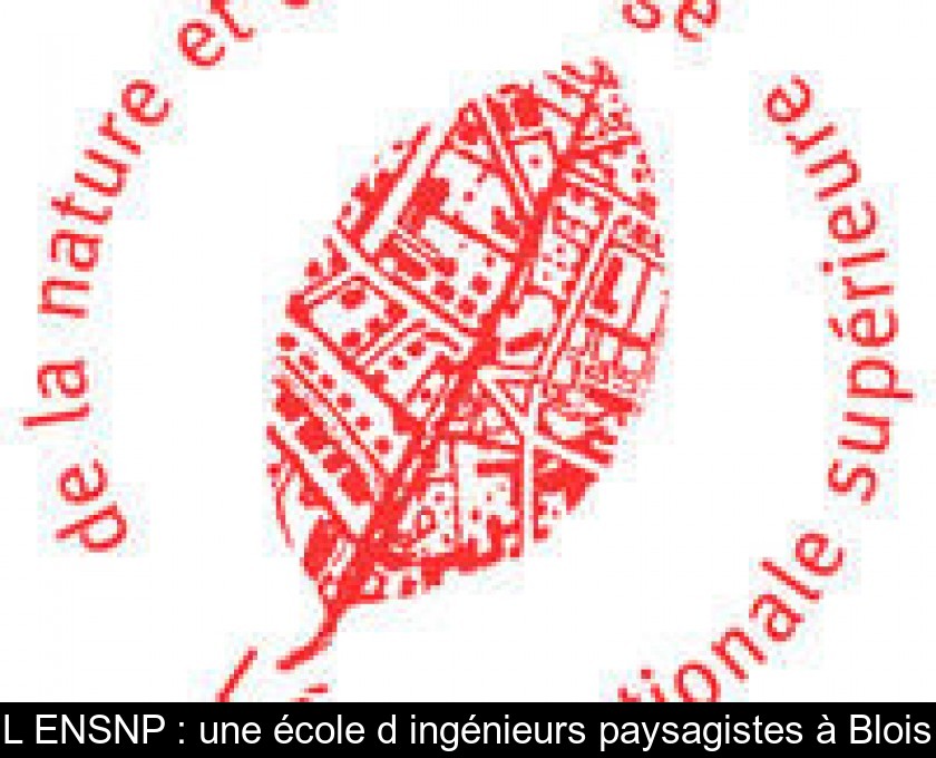 L'ENSNP : une école d'ingénieurs paysagistes à Blois