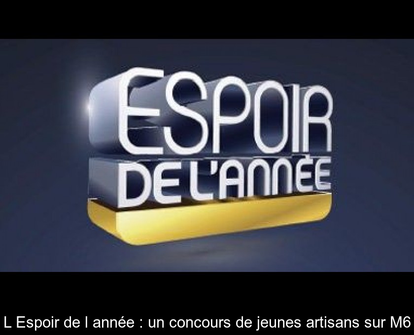 L'Espoir de l'année : un concours de jeunes artisans sur M6 L'Espoir de l'année : un concours de jeunes artisans sur M6