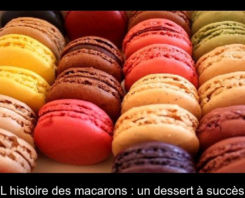 L'histoire des macarons : un dessert à succès L'histoire des macarons : un dessert à succès